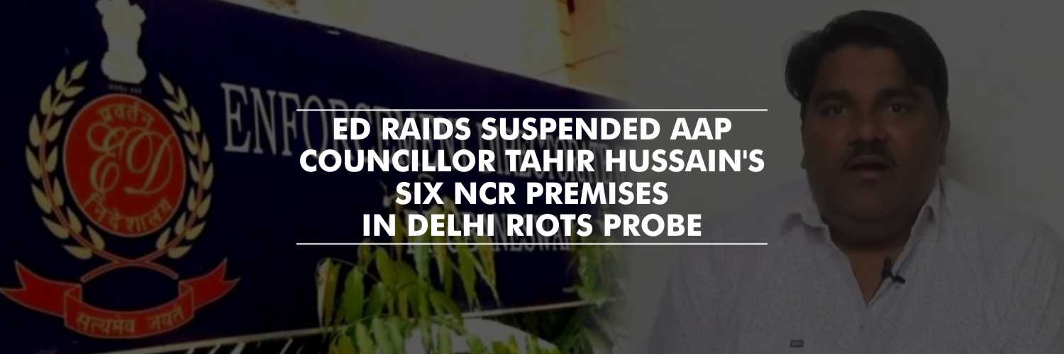 ED raids Suspended AAP Councillor Tahir Hussain’s six NCR premises in Delhi Riots Probe