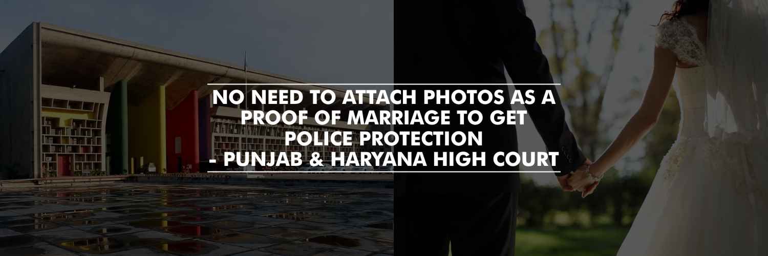 No need to attach photos as a proof of marriage to get police protection – Punjab & Haryana High Court