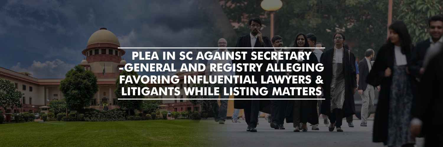 Plea in Supreme Court Against Secretary-General and Registry Alleging Favoring Influential Lawyers and Litigants While Listing Matters