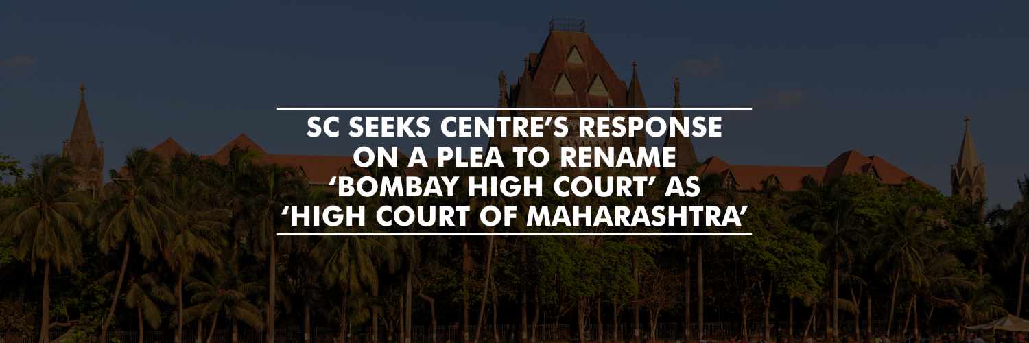 SC Seeks Centre’s response on a plea to rename ‘Bombay High Court’ As ‘High Court of Maharashtra’