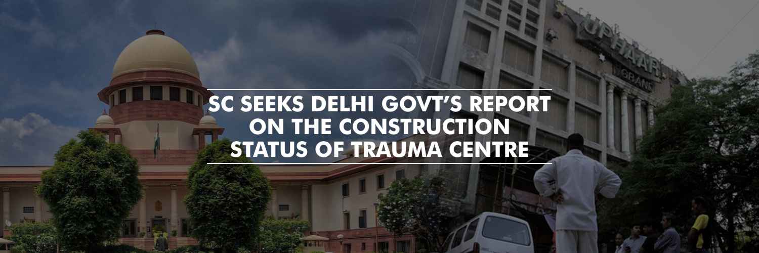 SC seeks Delhi govt’s report on the construction status of Trauma Centre