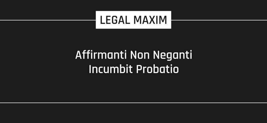 Affirmanti Non Neganti Incumbit Probatio