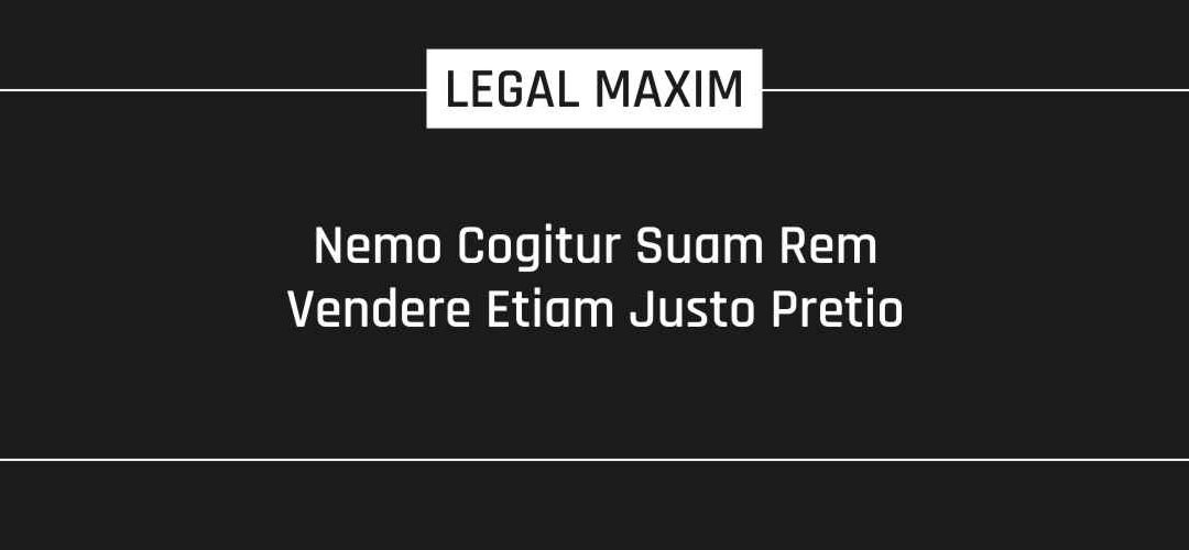 Nemo Cogitur Suam Rem Vendere Etiam Justo Pretio