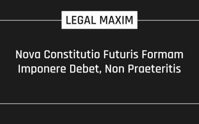 Nova Constitutio Futuris Formam Imponere Debet, Non Praeteritis