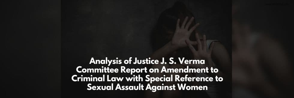 Analysis Of Justice J. S. Verma Committee Report On Amendment To Criminal Law With Special Reference To Sexual Assault Against Women