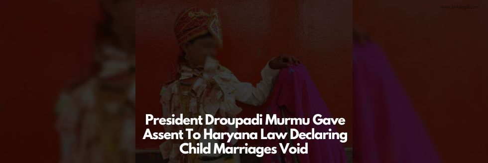 President Droupadi Murmu Gave Assent To Haryana Law Declaring Child Marriages Void