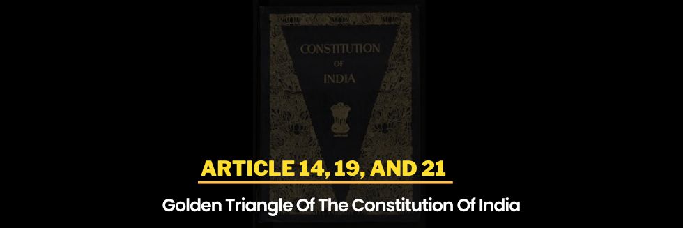 Golden Triangle Of The Constitution Of India: Articles 14, 19, And 21