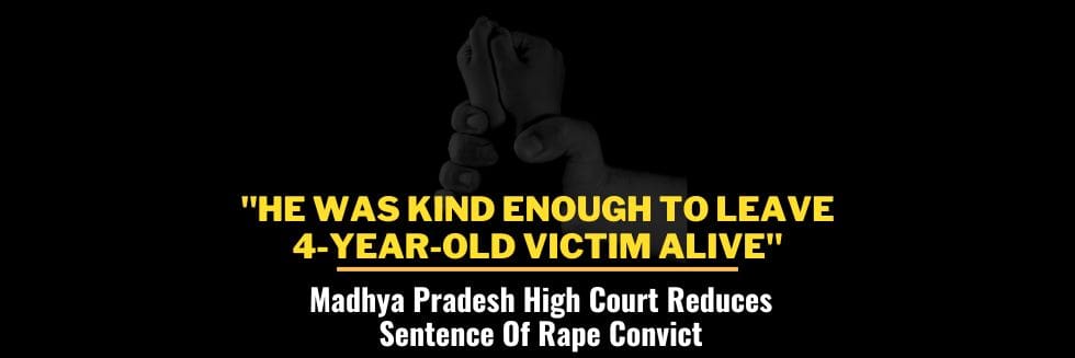 “He Was Kind Enough To Leave 4-Year-Old Victim Alive”: Madhya Pradesh High Court Reduces Sentence Of Rape Convict