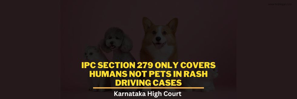 IPC Section 279 Only Covers Humans Not Pets In Rash Driving Cases: Karnataka High Court