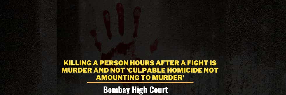 Killing A Person Hours After A Fight Is Murder And Not ‘Culpable Homicide Not Amounting To Murder’: Bombay High Court