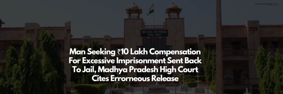 Man Seeking ₹10 Lakh Compensation For Excessive Imprisonment Sent Back To Jail, Madhya Pradesh High Court Cites Erroneous Release