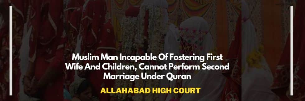 Muslim Man Incapable Of Fostering First Wife And Children, Cannot Perform Second Marriage Under Quran: Allahabad High Court