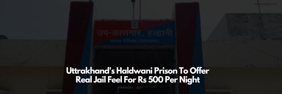 Uttrakhand’s Haldwani Prison To Offer Real Jail Feel For Rs 500 Per Night