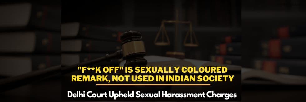 F**k Off Is Sexually Coloured Remark, Not Used In Indian Society: Delhi Court Upheld Sexual Harassment Charges