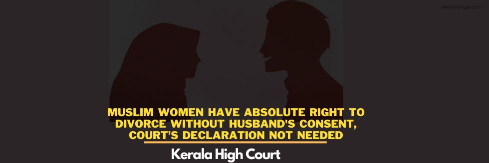 Muslim Women Have Absolute Right To Divorce Without Husband’s Consent, Court’s Declaration Not Needed: Kerala High Court