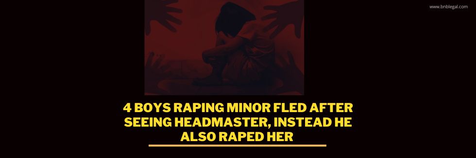 4 Boys Raping Minor Fled After Seeing Headmaster, Instead He Also Raped Her