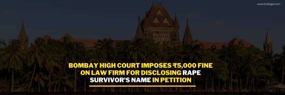 Bombay High Court Imposes ₹5,000 Fine On Law Firm For Disclosing Rape Survivor’s Name In Petition