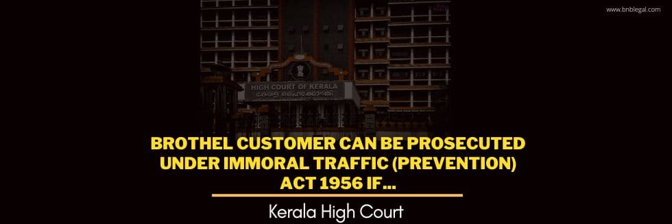 Brothel Customer Can Be Prosecuted Under Immoral Traffic (Prevention) Act 1956 If…: Kerala High Court