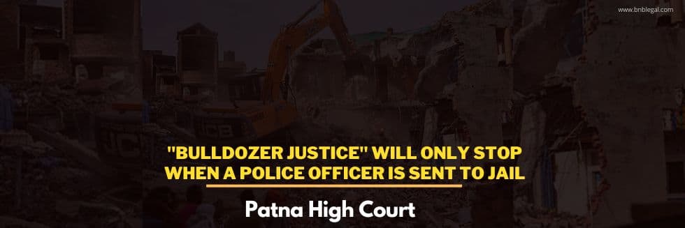 Bulldozer Justice Will Only Stop When A Police Officer Is Sent To Jail: Patna High Court