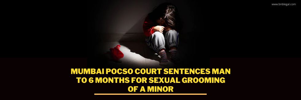 Mumbai POCSO Court Sentences Man To 6 Months For Sexual Grooming Of A Minor