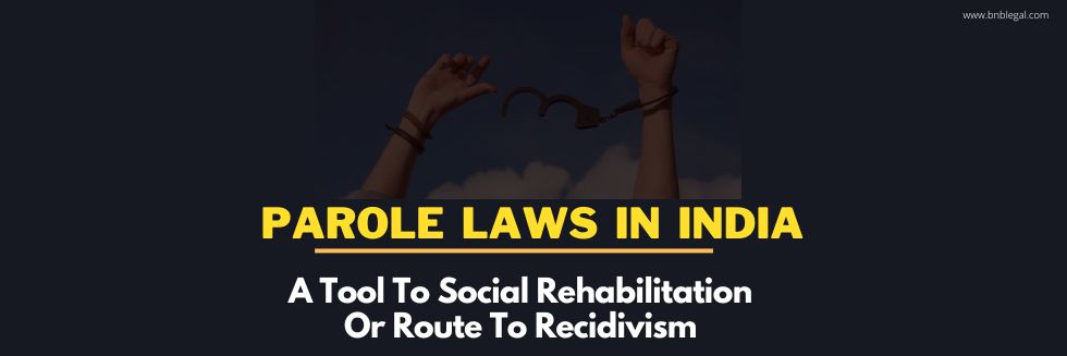 Parole Laws In India: A Tool To Social Rehabilitation Or Route To Recidivism