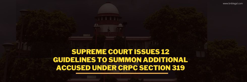 Supreme Court Issues 12 Guidelines To Summon Additional Accused Under CrPC Section 319