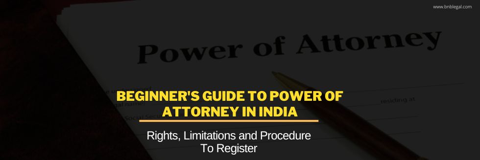 Beginner’s Guide to Power of Attorney in India: POA’s Rights, Limitations And Procedure To Register