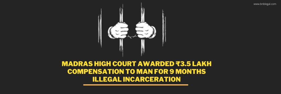 Madras High Court Awarded ₹3.5 Lakh Compensation To Man For 9 Months Illegal Incarceration