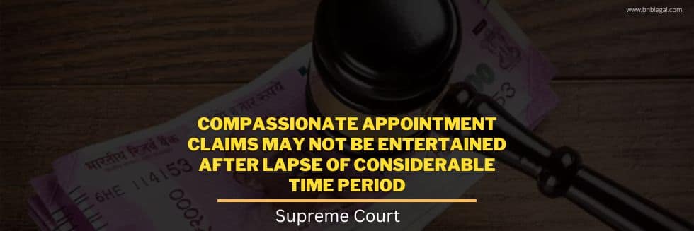 Compassionate Appointment Claims May Not Be Entertained After Lapse Of Considerable Time Period: Supreme Court