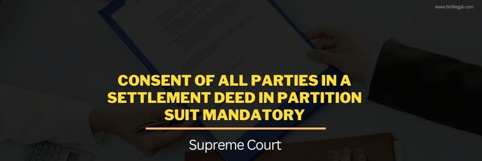 Consent Of All Parties In A Settlement Deed In Partition Suit Mandatory: Supreme Court