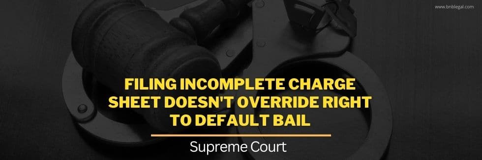 Filing Incomplete Charge Sheet Doesn’t Override Right To Default Bail: Supreme Court