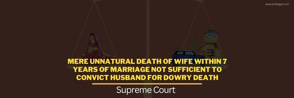 Mere Unnatural Death Of Wife Within 7 Years Of Marriage Not Sufficient To Convict Husband For Dowry Death: Supreme Court