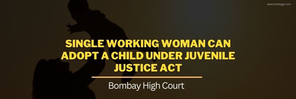 Single Working Woman Can Adopt A Child Under Juvenile Justice Act: Bombay High Court