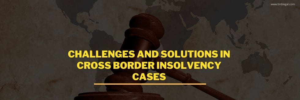 Challenges and Solutions in Cross Border Insolvency Cases