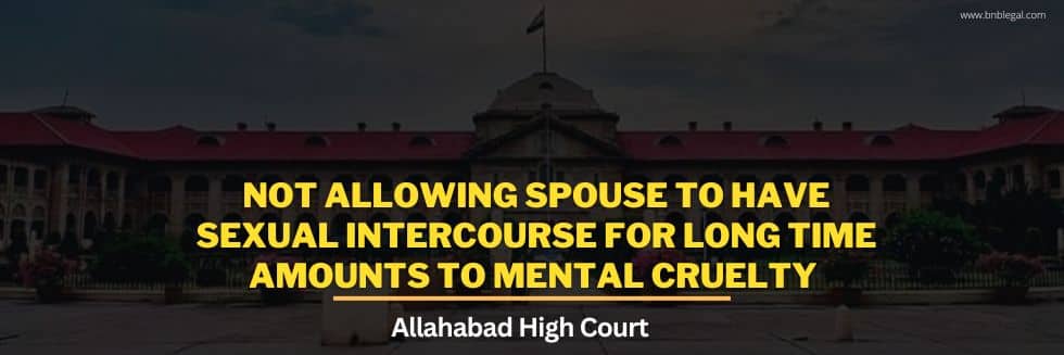 Not Allowing Spouse To Have Sexual Intercourse For Long Time Amounts To Mental Cruelty: Allahabad High Court