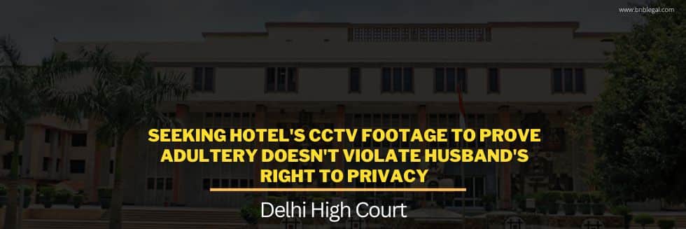 Seeking Hotel’s CCTV Footage To Prove Adultery Doesn’t Violate Husband’s Right To Privacy: Delhi High Court