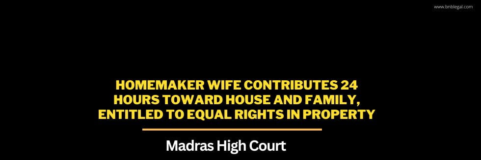 Homemaker Wife Contributes 24 hours Toward House And Family, Entitled To Equal Rights In Property: Madras High Court