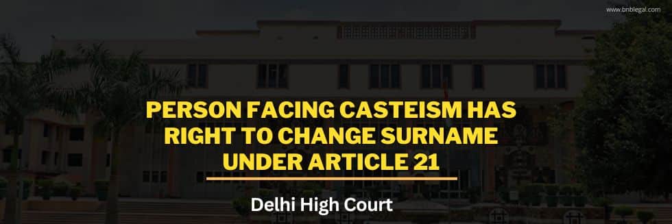 Person Facing Casteism Has Right To Change Surname Under Article 21: Delhi High Court