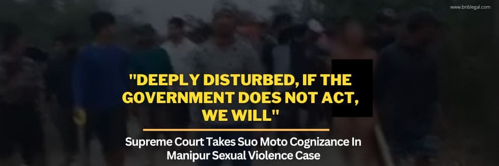 “Deeply Disturbed, If The Government Does Not Act, We Will”: Supreme Court Takes Suo Moto Cognizance In Manipur Sexual Violence Case