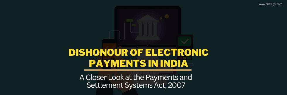 Dishonour Of Electronic Payments In India: A Closer Look at the Payments and Settlement Systems Act, 2007