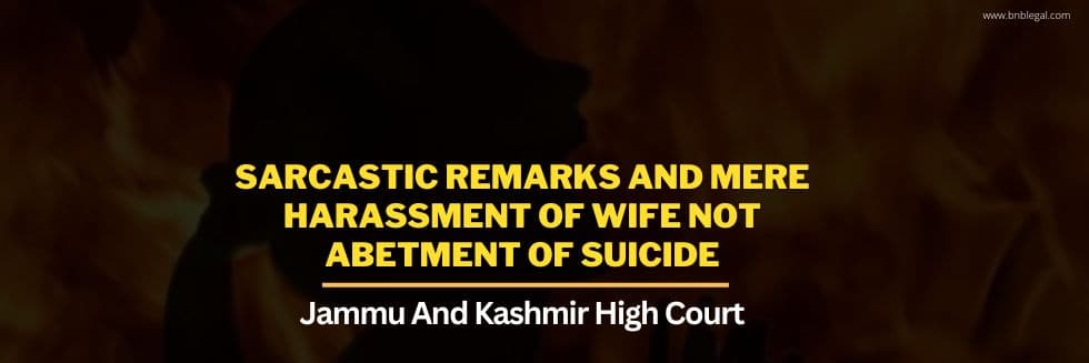 Sarcastic Remarks And Mere Harassment Of Wife Not Abetment Of Suicide: Jammu And Kashmir High Court