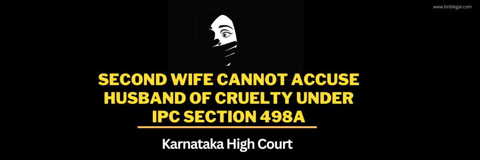 Second Wife Cannot Accuse Husband Of Cruelty Under IPC Section 498A: Karnataka High Court