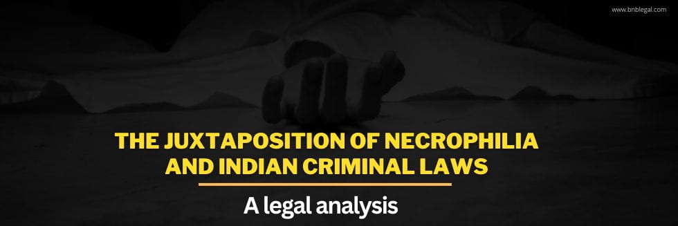 The Juxtaposition Of Necrophilia And Indian Criminal Laws: A Legal Analysis