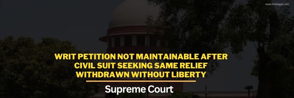 Writ Petition Not Maintainable After Civil Suit Seeking Same Relief Withdrawn Without Liberty: Supreme Court