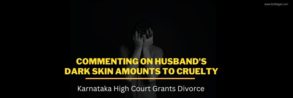 Commenting On Husband’s Dark Skin Amounts To Cruelty: Karnataka High Court Grants Divorce