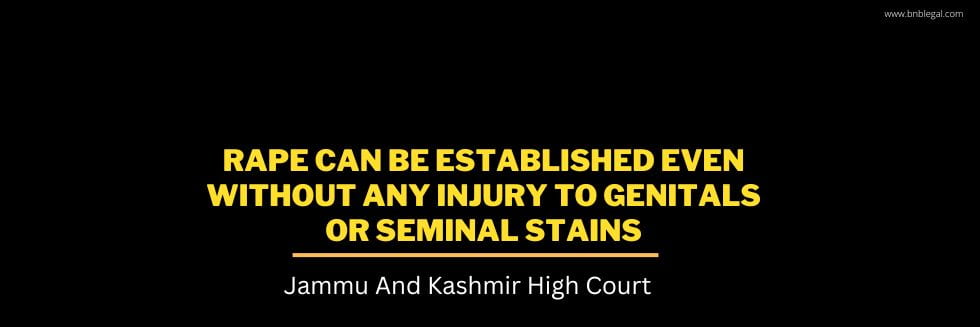 Rape Can Be Established Even Without Any Injury To Genitals Or Seminal Stains: Jammu And Kashmir High Court