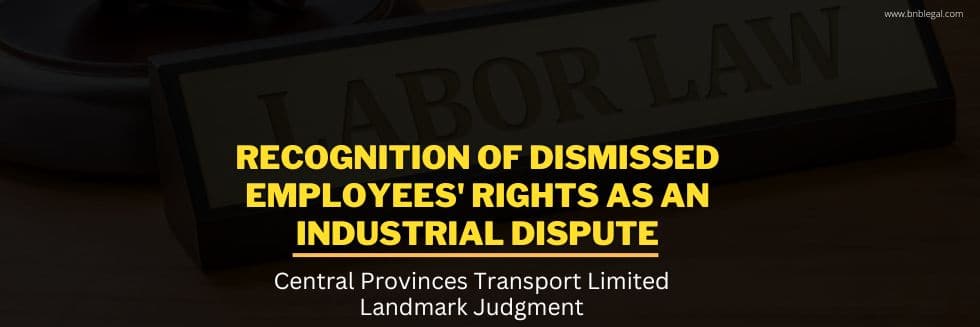 Recognition Of Dismissed Employees’ Rights As An Industrial Dispute: Central Provinces Transport Limited Landmark Judgment