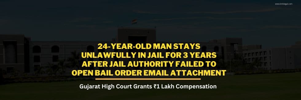 24-Year-Old Man Stays Unlawfully In Jail For 3 Years After Jail Authority Failed To Open Bail Order Email Attachment, Gujarat High Court Grants ₹1 Lakh Compensation