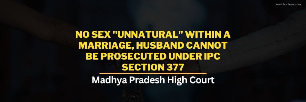 No Sex “Unnatural” Within A Marriage, Husband Cannot Be Prosecuted Under IPC Section 377: Madhya Pradesh High Court