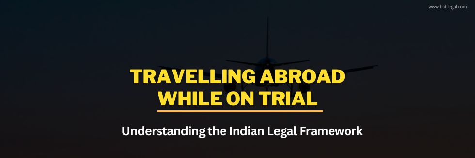 Travelling Abroad While on Trial: Understanding the Indian Legal Framework